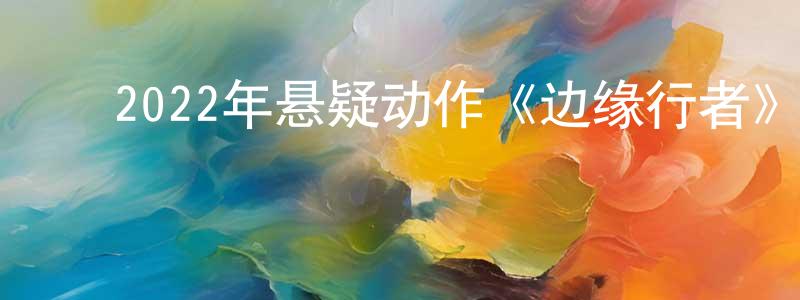 ﻿陈依范的网络影视资源,﻿2022年悬疑动作《边缘行者》HD国粤双语中字迅雷下载_电影天堂